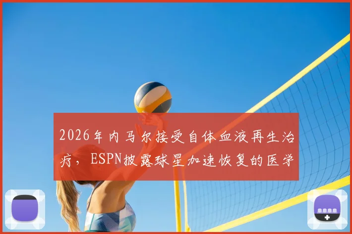 2026年内马尔接受自体血液再生治疗，ESPN披露球星加速恢复的医学新方案