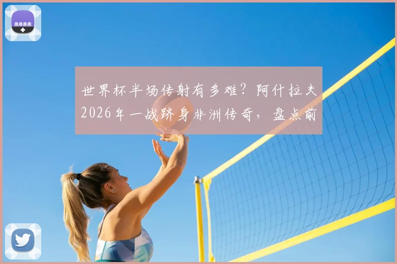 世界杯半场传射有多难？阿什拉夫2026年一战跻身非洲传奇，盘点前三位大神都是谁