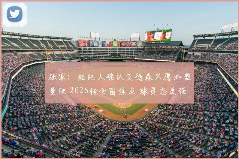 独家：经纪人确认艾德森只愿加盟曼联 2026转会窗焦点 球员态度强硬 未来去向引发热议