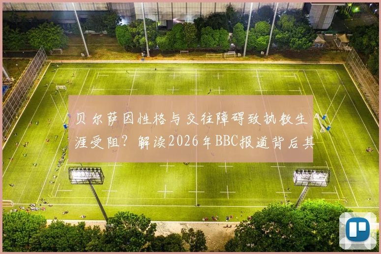 贝尔萨因性格与交往障碍致执教生涯受阻?解读2026年BBC报道背后其执教理念的真实困境