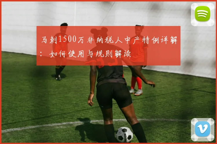 马刺1500万非纳税人中产特例详解：如何使用与规则解读