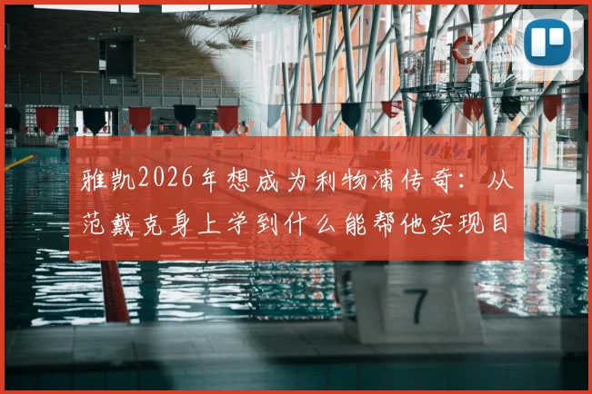雅凯2026年想成为利物浦传奇：从范戴克身上学到什么能帮他实现目标？