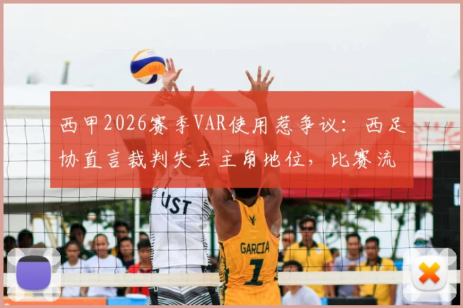 西甲2026赛季VAR使用惹争议:西足协直言裁判失去主角地位,比赛流畅性遭破坏引热议