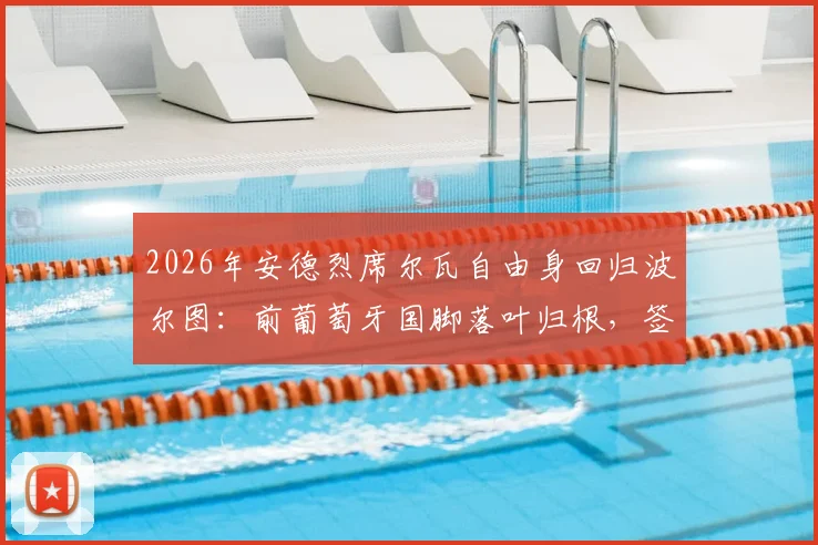 2026年安德烈席尔瓦自由身回归波尔图:前葡萄牙国脚落叶归根,签约细节与球队战术位置全解析
