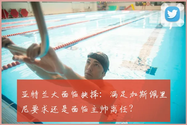 亚特兰大面临抉择：满足加斯佩里尼要求还是面临主帅离任？