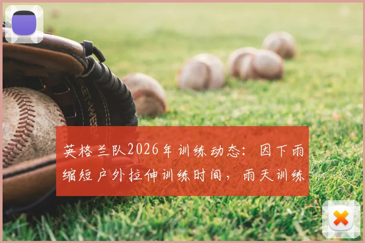 英格兰队2026年训练动态:因下雨缩短户外拉伸训练时间,雨天训练安全指南分享