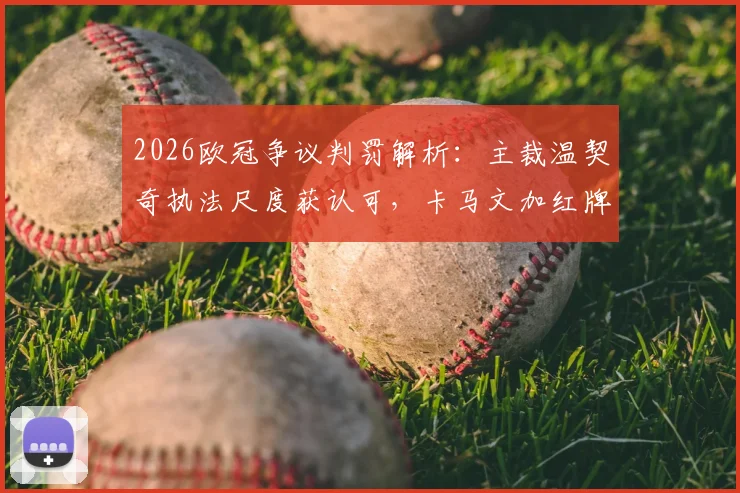 2026欧冠争议判罚解析：主裁温契奇执法尺度获认可，卡马文加红牌判罚依据充分
